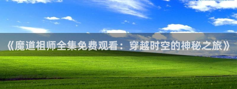 omofun官方网站：《魔道祖师全集免费观看：穿越时空的神秘之旅》