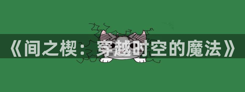 age动漫omofun：《间之楔：穿越时空的魔法》