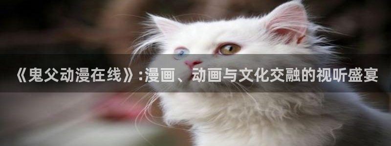 omofun动漫官网最新版：《鬼父动漫在线》:漫画、动画与文化交融的视听盛宴