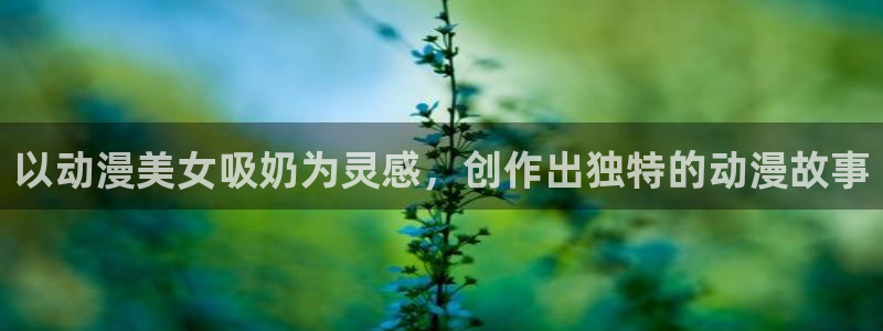 omofun老版本下载：以动漫美女吸奶为灵感，创作出独特的动漫故事