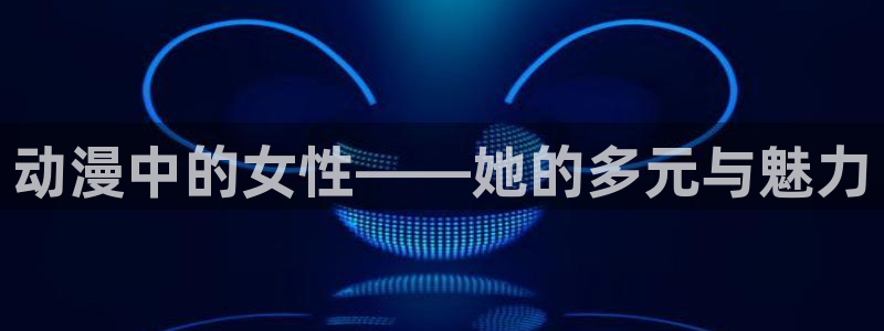 omofun专注动漫的网站：动漫中的女性——她的多元与魅力